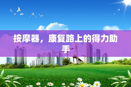 按摩器，康复路上的得力助手