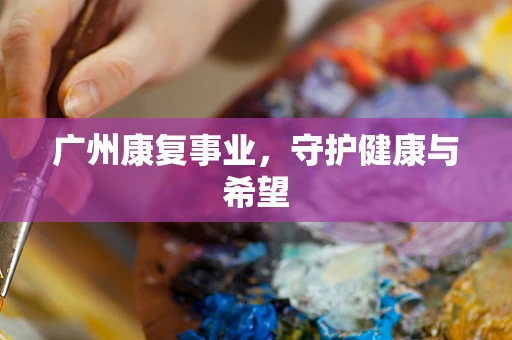 广州康复事业，守护健康与希望