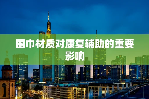 围巾材质对康复辅助的重要影响