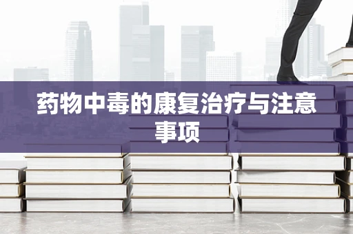 药物中毒的康复治疗与注意事项