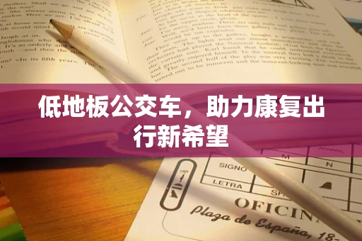 低地板公交车，助力康复出行新希望