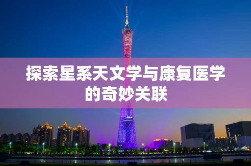 探索星系天文学与康复医学的奇妙关联