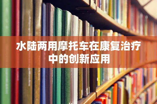 水陆两用摩托车在康复治疗中的创新应用
