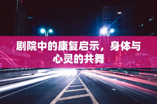 剧院中的康复启示，身体与心灵的共舞