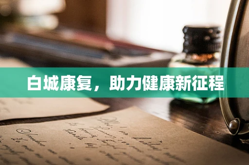 白城康复，助力健康新征程