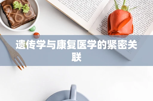遗传学与康复医学的紧密关联