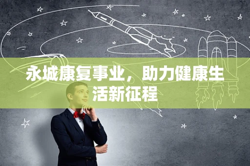 永城康复事业，助力健康生活新征程