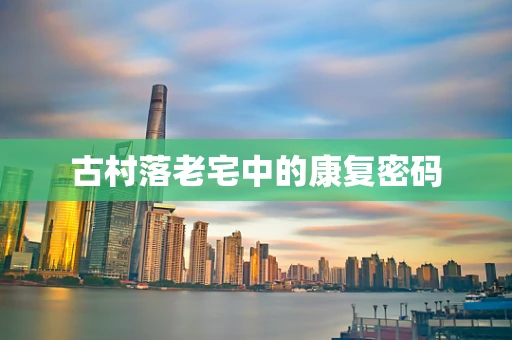古村落老宅中的康复密码