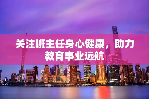 关注班主任身心健康，助力教育事业远航