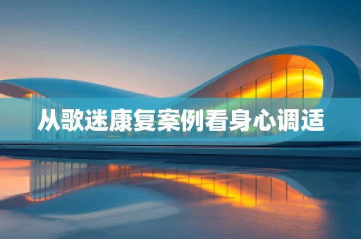 从歌迷康复案例看身心调适