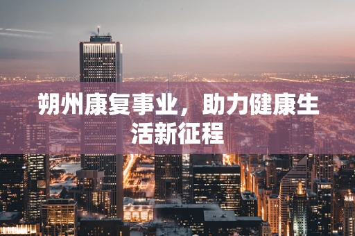 朔州康复事业，助力健康生活新征程