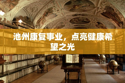 池州康复事业，点亮健康希望之光