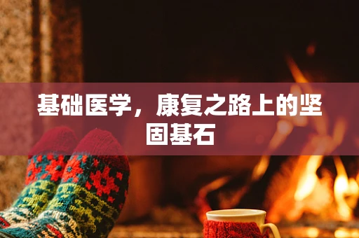基础医学，康复之路上的坚固基石