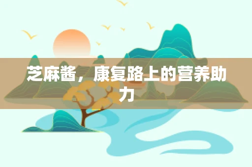 芝麻酱，康复路上的营养助力
