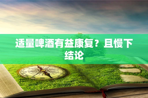 适量啤酒有益康复？且慢下结论
