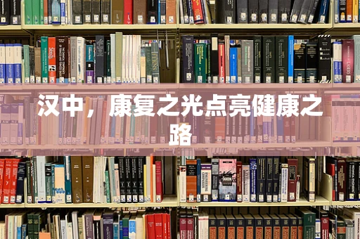 汉中，康复之光点亮健康之路