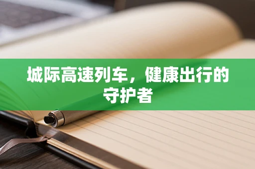 城际高速列车，健康出行的守护者