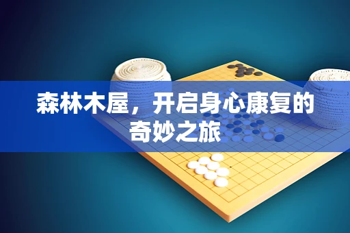 森林木屋，开启身心康复的奇妙之旅