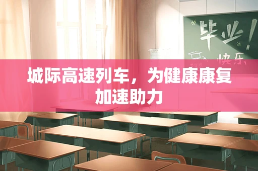 城际高速列车，为健康康复加速助力