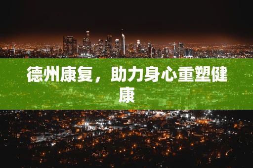 德州康复，助力身心重塑健康