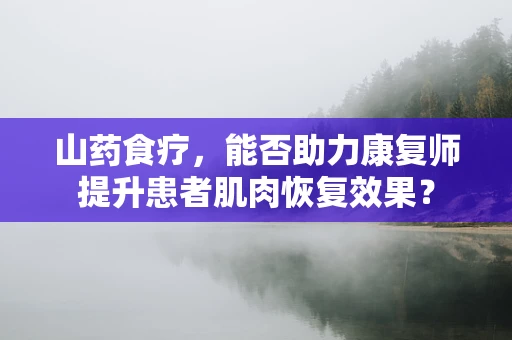 山药食疗，能否助力康复师提升患者肌肉恢复效果？