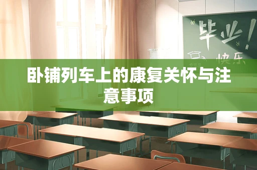 卧铺列车上的康复关怀与注意事项