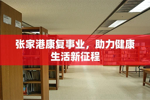张家港康复事业，助力健康生活新征程