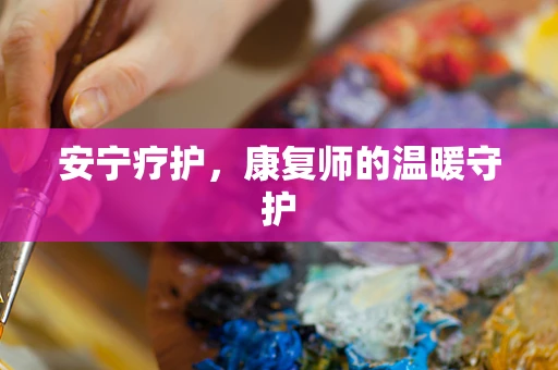 安宁疗护，康复师的温暖守护
