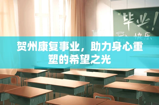 贺州康复事业，助力身心重塑的希望之光