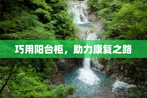 巧用阳台柜，助力康复之路
