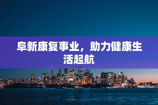 阜新康复事业，助力健康生活起航