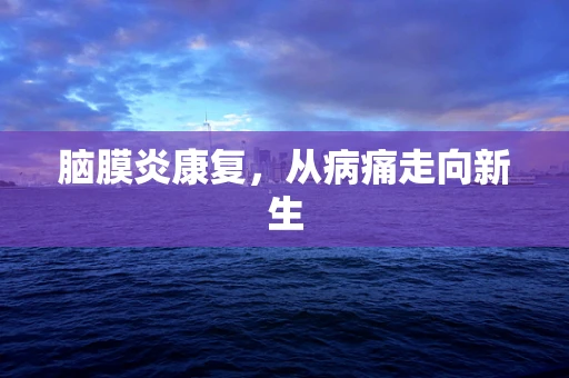 脑膜炎康复，从病痛走向新生