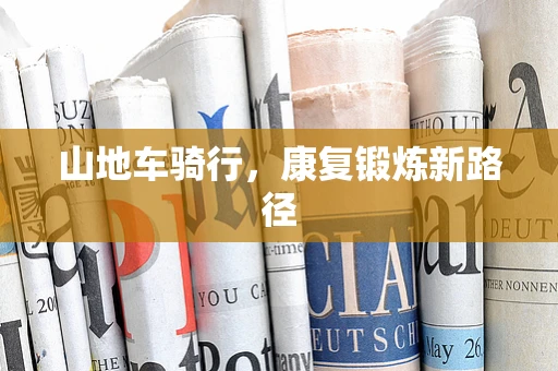 山地车骑行，康复锻炼新路径