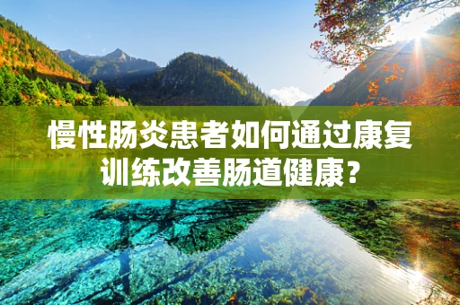 慢性肠炎患者如何通过康复训练改善肠道健康？
