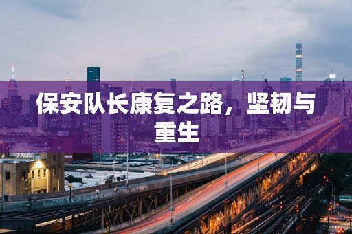 保安队长康复之路，坚韧与重生