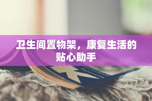 卫生间置物架，康复生活的贴心助手