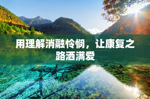 用理解消融怜悯，让康复之路洒满爱