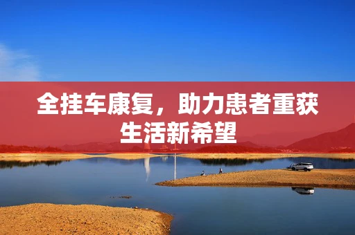 全挂车康复，助力患者重获生活新希望