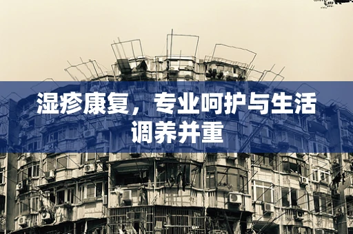 湿疹康复，专业呵护与生活调养并重