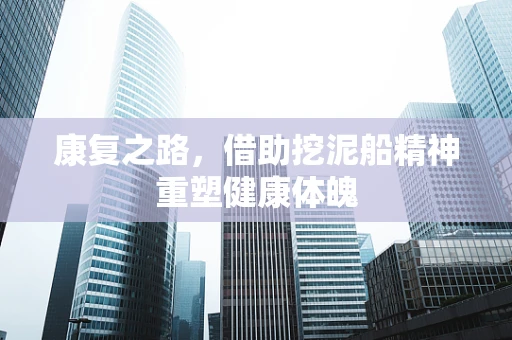 康复之路，借助挖泥船精神重塑健康体魄