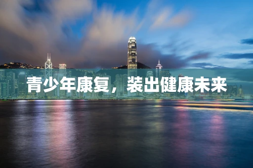 青少年康复，装出健康未来