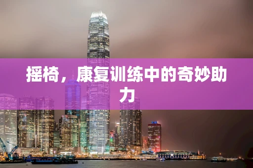 摇椅，康复训练中的奇妙助力