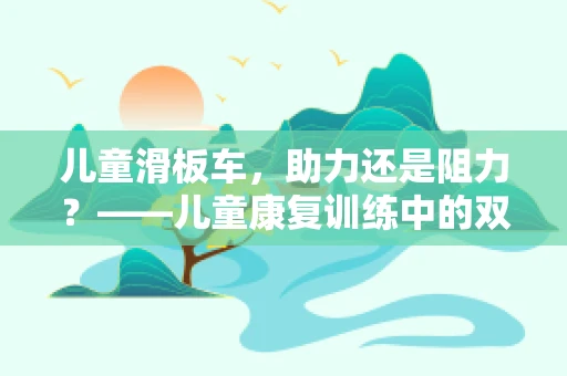 儿童滑板车，助力还是阻力？——儿童康复训练中的双刃剑