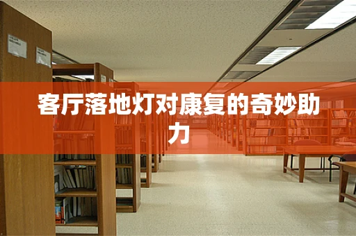 客厅落地灯对康复的奇妙助力
