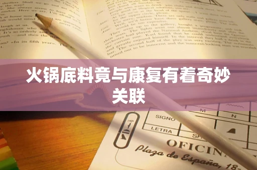 火锅底料竟与康复有着奇妙关联