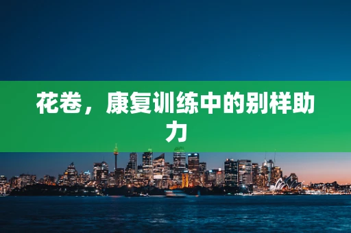 花卷，康复训练中的别样助力