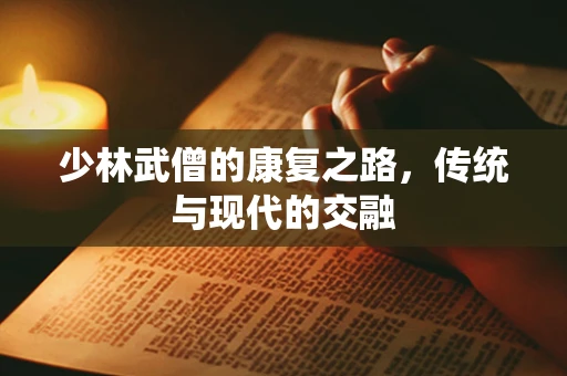 少林武僧的康复之路，传统与现代的交融