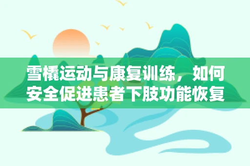 雪橇运动与康复训练，如何安全促进患者下肢功能恢复？