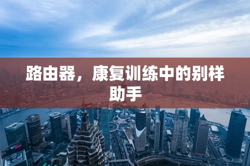 路由器，康复训练中的别样助手