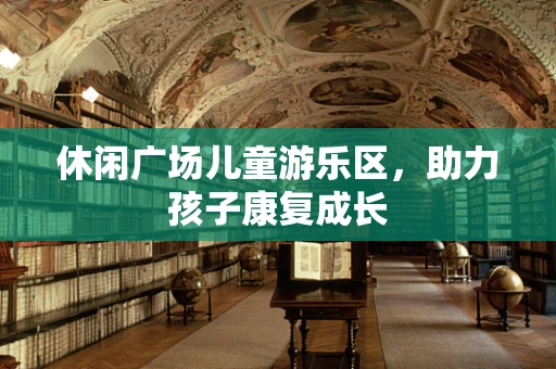 休闲广场儿童游乐区，助力孩子康复成长